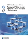 OECD Public Governance Reviews Achieving Public Sector Agility at Times of Fiscal Consolidation - eBook