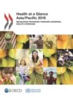 Health at a Glance: Asia/Pacific 2016 Measuring Progress towards Universal Health Coverage - eBook