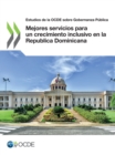 Estudios de la OCDE sobre Gobernanza Publica Mejores servicios para un crecimiento inclusivo en la Republica Dominicana - eBook