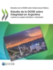 Estudios de la OCDE sobre Gobernanza Publica Estudio de la OCDE sobre Integridad en Argentina Lograr un cambio sistemico y sostenido - eBook