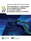 Estudios de la OCDE sobre Gobernanza Publica Uso estrategico y responsable de la inteligencia artificial en el sector publico de America Latina y el Caribe - eBook