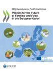 OECD Agriculture and Food Policy Reviews Policies for the Future of Farming and Food in the European Union - eBook