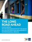 The Long Road Ahead : Status Report on the Implementation of the ASEAN Mutual Recognition Arrangements on Professional Services - eBook