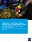 Addressing Menstrual Health in Urban, Water, and Sanitation Interventions in the Pacific : Practitioner Guide - eBook