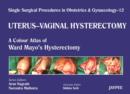 Single Surgical Procedures in Obstetrics and Gynaecology - Volume 12 - UTERUS - VAGINAL HYSTERECTOMY : A Colour Atlas of Ward Mayo's Hysterectomy - Book