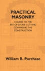 Practical Masonry : A Guide To The Art Of Stone Cutting Comprising The Construction And Working Of Stairs, Circular Work, Arches, Niches, Domes, Pendentives, Vaults, Tracery Windows, Etc. To Which Are - eBook