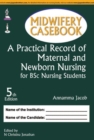 Midwifery Casebook: A Practical Record of Maternal and Newborn Nursing for BSc Nursing Students - Book