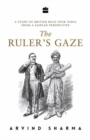 The Ruler's Gaze : A Study of British Rule over India from a Saidian Perspective - Book