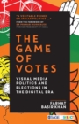 The Game of Votes : Visual Media Politics and Elections in the Digital Era - Book