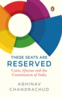 These Seats Are Reserved : Caste, Quotas and the Constitution of India - eBook