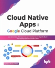 Cloud Native Apps on Google Cloud Platform : Use Serverless, Microservices and Containers to Rapidly Build and Deploy Apps on Google Cloud - Book