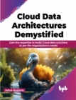Cloud Data Architectures Demystified : Gain the expertise to build Cloud data solutions as per the organization's needs - Book