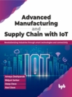Advanced Manufacturing and Supply Chain with IoT : Revolutionizing industries through smart technologies and connectivity - Book
