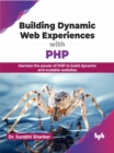 Building Dynamic Web Experiences with PHP : Harness the power of PHP to build dynamic and scalable websites - Book