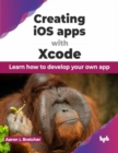 Creating iOS apps with Xcode : Learn how to develop your own app - Book