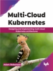 Multi-Cloud Kubernetes : Designing and implementing multi-cloud Kubernetes architectures - Book