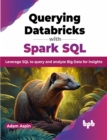 Querying Databricks with Spark SQL : Leverage SQL to query and analyze Big Data for insights - Book