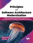 Principles of Software Architecture Modernization : Delivering Engineering Excellence with the Art of Fixing Microservices, Monoliths, and Distributed Monoliths - Book