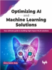 Optimizing AI and Machine Learning Solutions : Your ultimate guide to building high-impact ML/AI solutions - Book