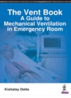 The Vent Book : A Guide to Mechanical Ventilation in Emergency Room - Book