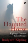 The Haunted Horse : Kipling's Greatest Ghost Stories - eBook