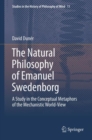 The Natural philosophy of Emanuel Swedenborg : A Study in the Conceptual Metaphors of the Mechanistic World-View - eBook