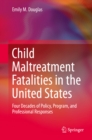 Child Maltreatment Fatalities in the United States : Four Decades of Policy, Program, and Professional Responses - eBook