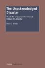 The Unacknowledged Disaster : Youth Poverty and Educational Failure in America - eBook