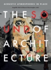 The Sound of Architecture : Acoustic Atmospheres in Place - Book