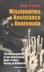 Missionaries and Resistance in Guatemala : The Congregation of the Immaculate Heart of Mary during 'La Violencia' - Book