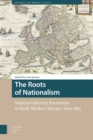 The Roots of Nationalism : National Identity Formation in Early Modern Europe, 1600-1815 - Book