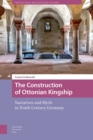 The Construction of Ottonian Kingship : Narratives and Myth in Tenth-Century Germany - Book