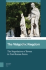 The Visigothic Kingdom : The Negotiation of Power in Post-Roman lberia - Book