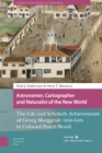 Astronomer, Cartographer and Naturalist of the New World : The Life and Scholarly Achievements of Georg Marggrafe (1610-1643) in Colonial Dutch Brazil. Volume 1: Life, Work and Legacy - Book