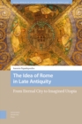 The Idea of Rome in Late Antiquity : From Eternal City to Imagined Utopia - Book
