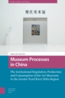 Museum Processes in China : The Institutional Regulation, Production and Consumption of the Art Museums in the Greater Pearl River Delta Region - Book