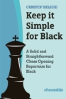 Keep it Simple for Black : A Solid and Straightforward Chess Opening Repertoire for Black - Book