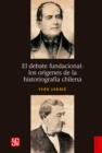 El debate fundacional: los origenes de la historiografia chilena - eBook
