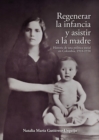Regenerar la infancia y asistir a la madre : Historia de una politica social en Colombia, 1918-1938 - eBook
