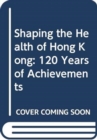 Shaping the Health of Hong Kong - 120 Years of Achievements - Book
