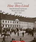 How They Lived : The Everyday Lives of Hungarian Jews, 1867-1941 - Book