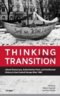 Thinking Through Transition : Liberal Democracy, Authoritarian Pasts, and Intellectual History in East Central Europe After 1989 - Book