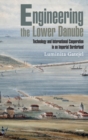 Engineering the Lower Danube : Technology and Territoriality in an Imperial Borderland, Late Eighteenth and Nineteenth Centuries - Book