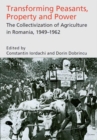 Transforming Peasants, Property and Power : The Collectivization of Agriculture in Romania, 1949-1962 - Book