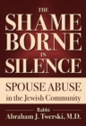 The Shame Borne in Silence : Spouse Abuse in the Jewish Community - Book