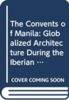 The Convents of Manila : Globalized Architecture during the Iberian Union - Book