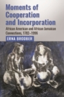 Moments of Cooperation and Incorporation : African American and African Jamaican Connections, 1782-1996 - Book