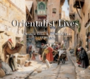 Orientalist Lives : Western Artists in the Middle East, 1830-1920 - Book