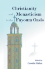 Christianity and Monasticism in the Fayoum Oasis : Essays from the 2004 International Symposium of the Saint Mark Foundation and the Saint Shenouda the Archimandrite Coptic Society in Honor of Martin - Book