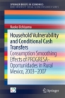 Household Vulnerability and Conditional Cash Transfers : Consumption Smoothing Effects of PROGRESA-Oportunidades in Rural Mexico, 2003-2007 - eBook